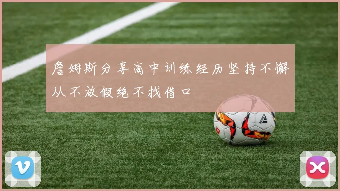 詹姆斯分享高中训练经历坚持不懈从不放假绝不找借口