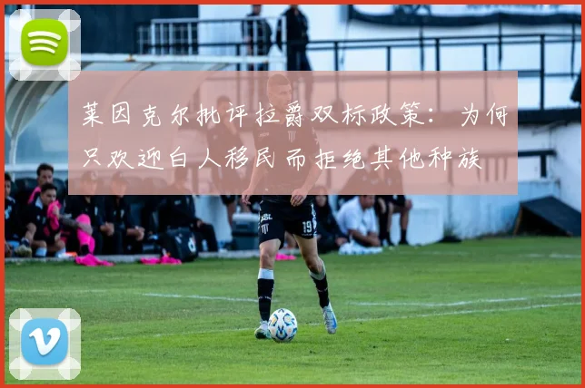 莱因克尔批评拉爵双标政策：为何只欢迎白人移民而拒绝其他种族