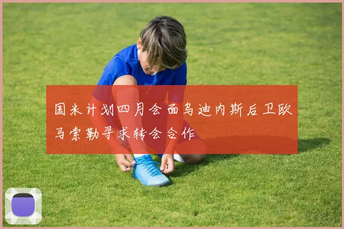 国米计划四月会面乌迪内斯后卫欧马索勒寻求转会合作