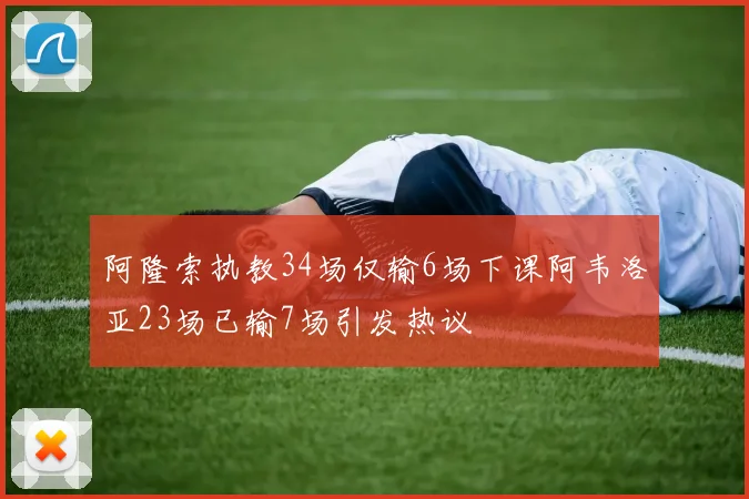 阿隆索执教34场仅输6场下课阿韦洛亚23场已输7场引发热议