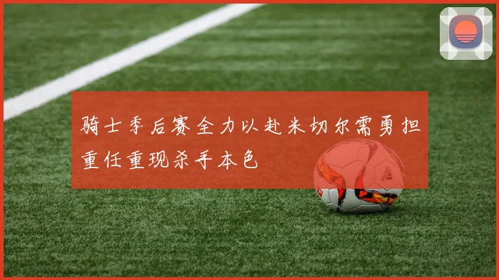 骑士季后赛全力以赴米切尔需勇担重任重现杀手本色
