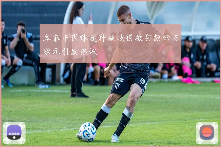 本菲卡因球迷种族歧视被罚款四万欧元引发热议