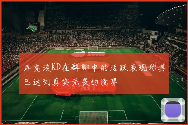 库克谈KD在群聊中的活跃表现称其已达到真实无畏的境界