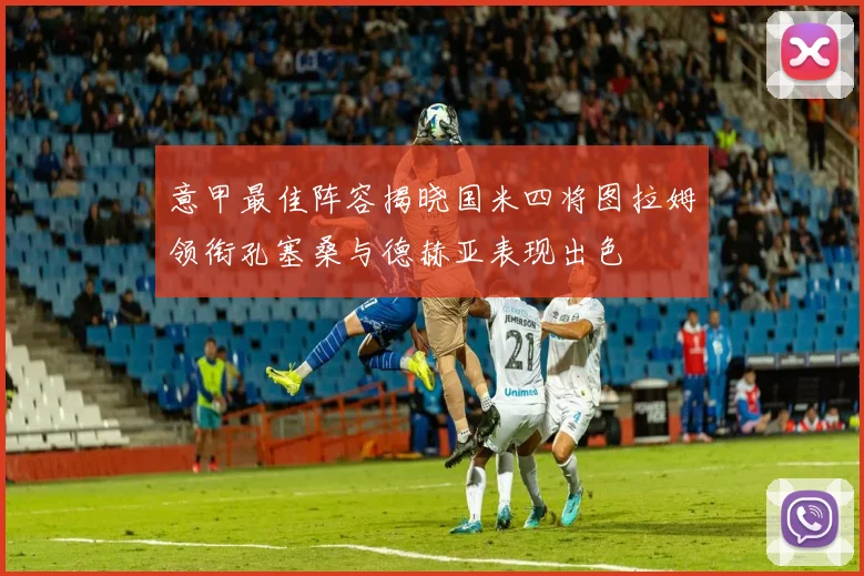 意甲最佳阵容揭晓国米四将图拉姆领衔孔塞桑与德赫亚表现出色