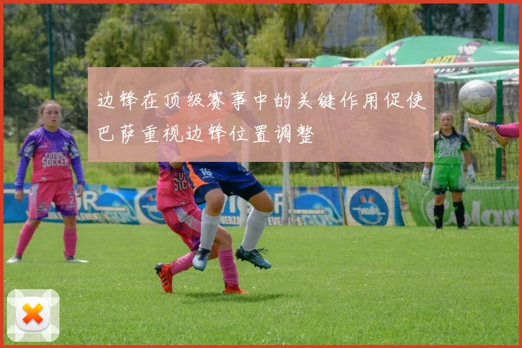 边锋在顶级赛事中的关键作用促使巴萨重视边锋位置调整
