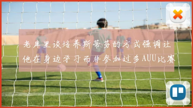 老库里谈培养斯蒂芬的方式强调让他在身边学习而非参加过多AUU比赛