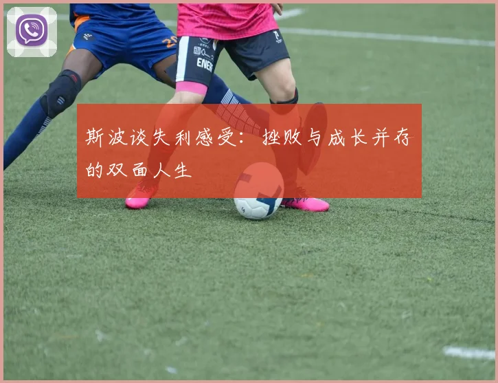 斯波谈失利感受:挫败与成长并存的双面人生