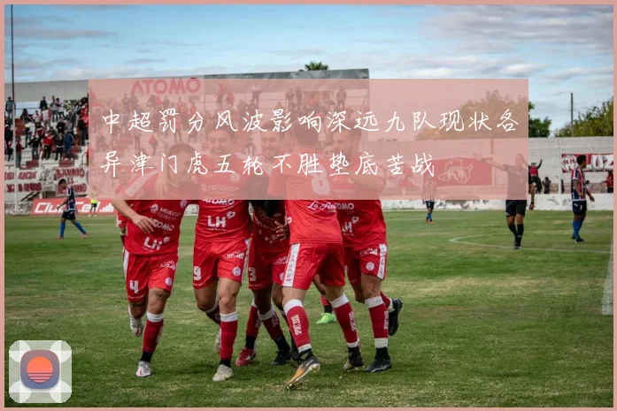 中超罚分风波影响深远九队现状各异津门虎五轮不胜垫底苦战