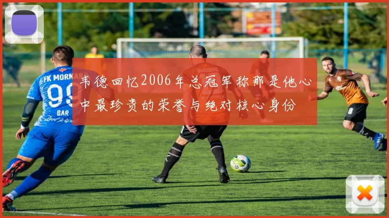 韦德回忆2006年总冠军称那是他心中最珍贵的荣誉与绝对核心身份